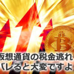 仮想通貨の税金逃れ バレると大変ですよ