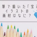 色鉛筆で描いた｢宝石｣イラストの画材はなに？