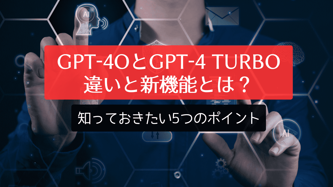 GPT-4oとGPT-4 Turboの違いと新機能とは？知っておきたい5つのポイント