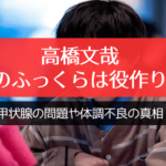 高橋文哉 顔のふっくらは役作り？甲状腺の問題や体調不良の真相