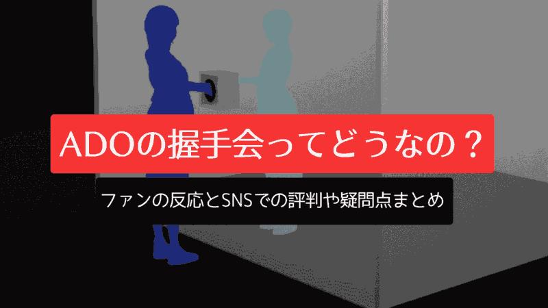 Adoの握手会ってどうなの？ファンの反応とSNSでの評判や疑問点まとめ