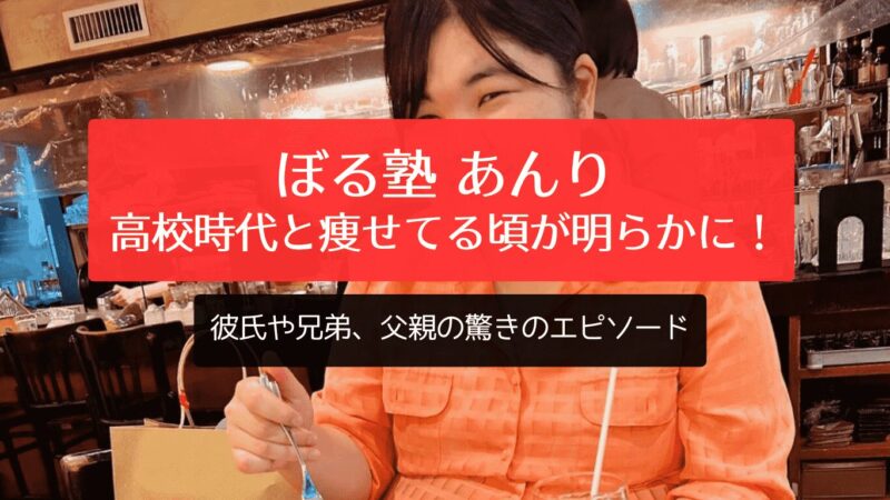 ぼる塾あんりの高校時代と痩せてる頃が明らかに！彼氏や兄弟、父親の驚きのエピソード