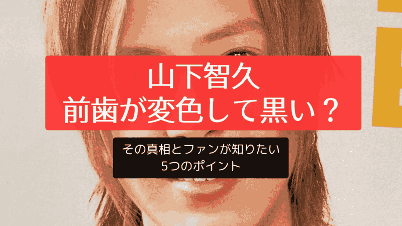 山下智久の前歯が変色して黒い？その真相とファンが知りたい5つのポイント