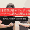 松本若菜が青木マッチョをトレーナーに選んだ理由とは？筋肉芸人の意外な実力と才能