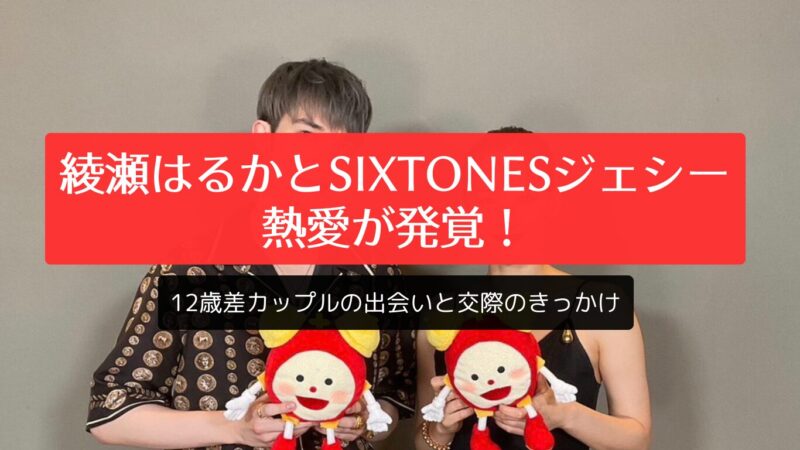 綾瀬はるかとSixTONESジェシーの熱愛が発覚！12歳差カップルの出会いと交際のきっかけ