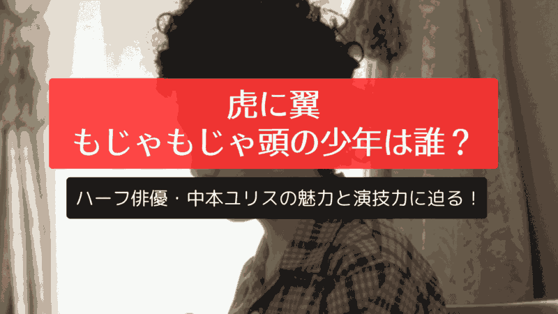 虎に翼のもじゃもじゃ頭の少年は誰？ハーフ俳優・中本ユリスの魅力と演技力に迫る！