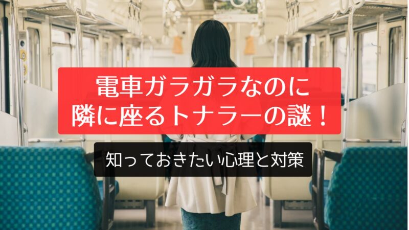 電車ガラガラなのに隣に座るトナラーの謎！知っておきたい心理と対策