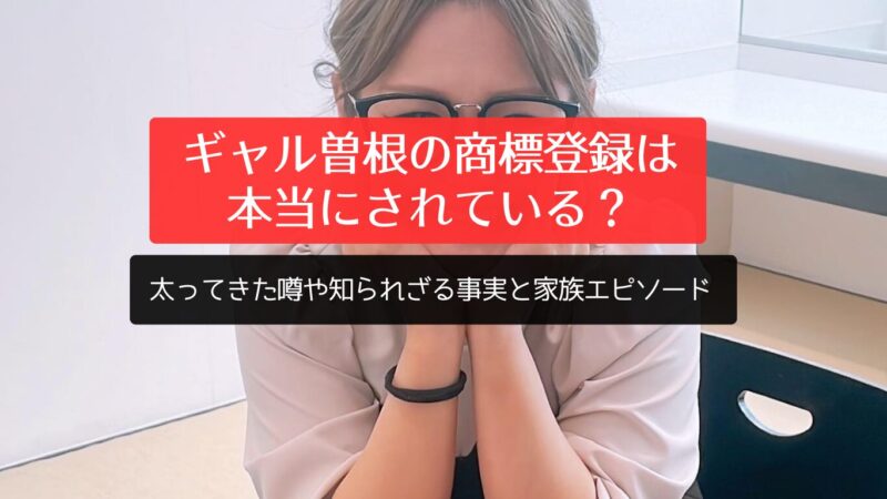 ギャル曽根の商標登録は本当にされている？太ってきた噂や知られざる事実と家族エピソード