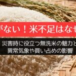 米がない！米不足はなぜ？災害時に役立つ無洗米の魅力と異常気象や買い占めの影響