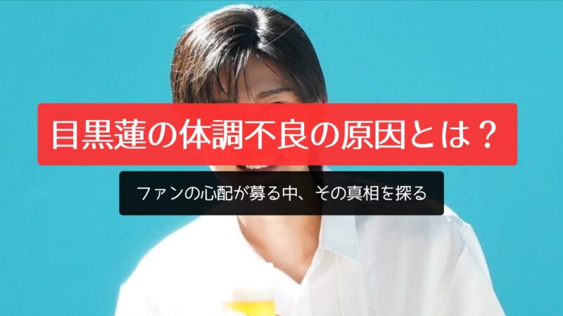 目黒蓮の体調不良の原因とは？ ファンの心配が募る中、その真相を探る