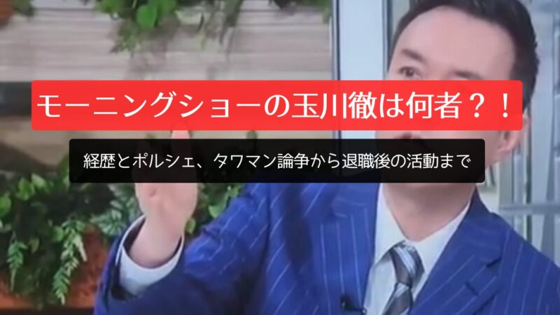 モーニングショーの玉川徹は何者？！経歴とポルシェ、タワマン論争から退職後の活動まで