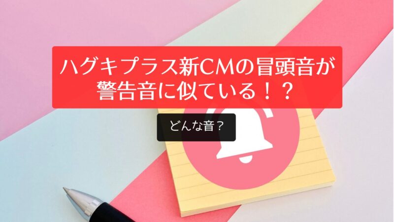 【音声動画あり】ハグキプラス新CMの冒頭音が警告音に似ていると話題！どんな音？