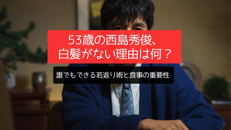 53歳の西島秀俊、白髪がない理由は何？誰でもできる若返り術と食事の重要性