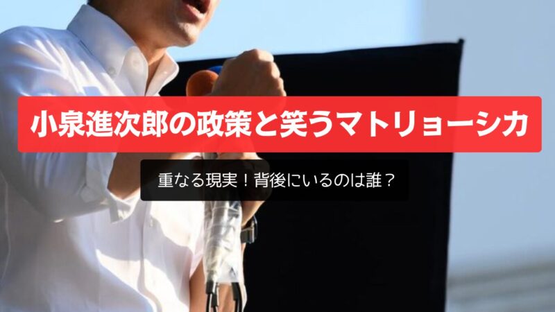 小泉進次郎の政策、「笑うマトリョーシカ」と重なる現実！背後にいるのは誰？