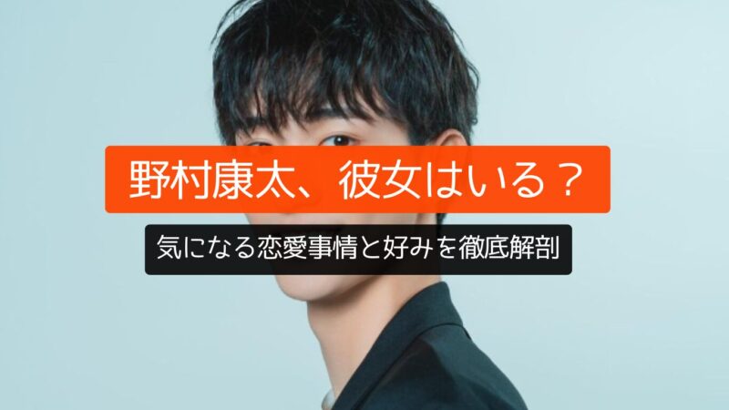 野村康太、彼女はいる？気になる恋愛事情と女性の好みを徹底解剖