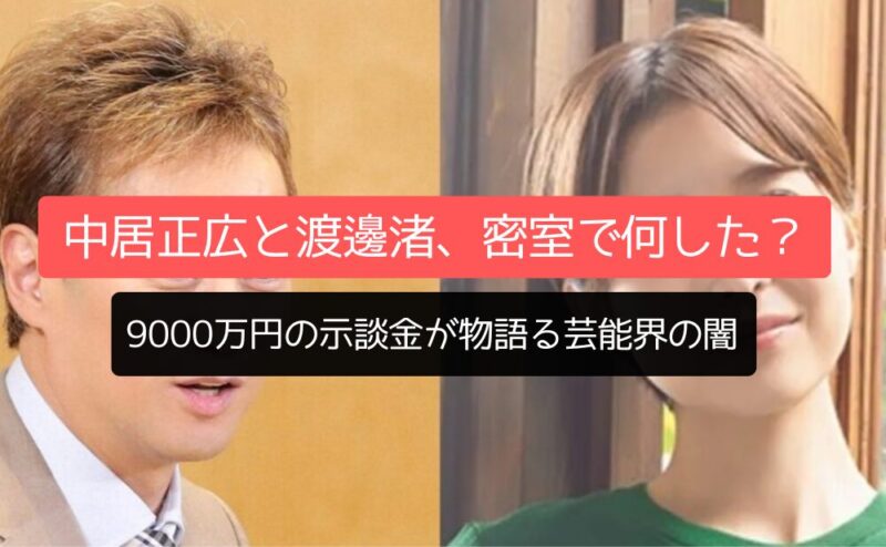 中居正広と渡邊渚、密室で何した？9000万円の示談金が物語る芸能界の闇