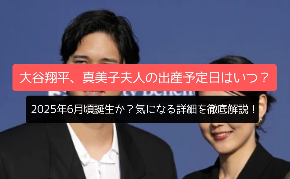 大谷翔平、真美子夫人の出産予定日は2025年6月頃誕生か？気になる詳細を徹底解説！