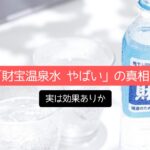 怪しい噂？「財宝温泉水 やばい」の真相！実は効果ありか