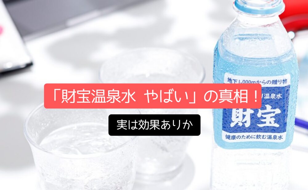 怪しい噂？「財宝温泉水 やばい」の真相！実は効果ありか