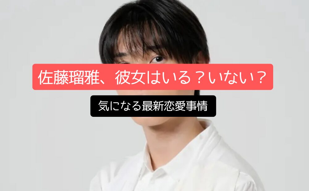 佐藤瑠雅、彼女はいる？いない？気になる最新恋愛事情