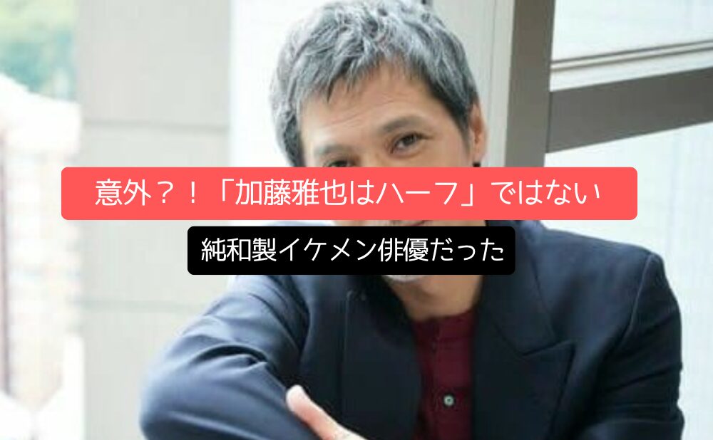 意外？！「加藤雅也はハーフ」ではなく純和製イケメン俳優だった