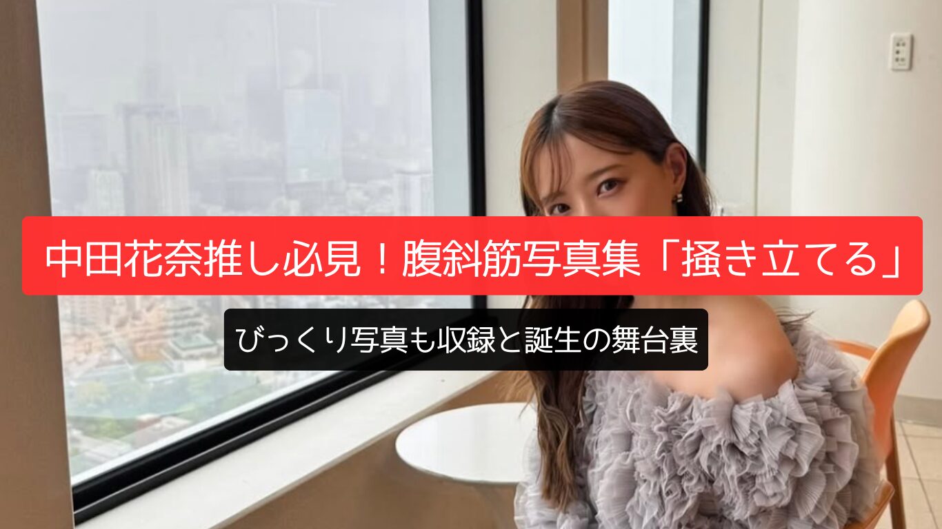 中田花奈推し必見！腹斜筋写真集「掻き立てる」誕生の舞台裏