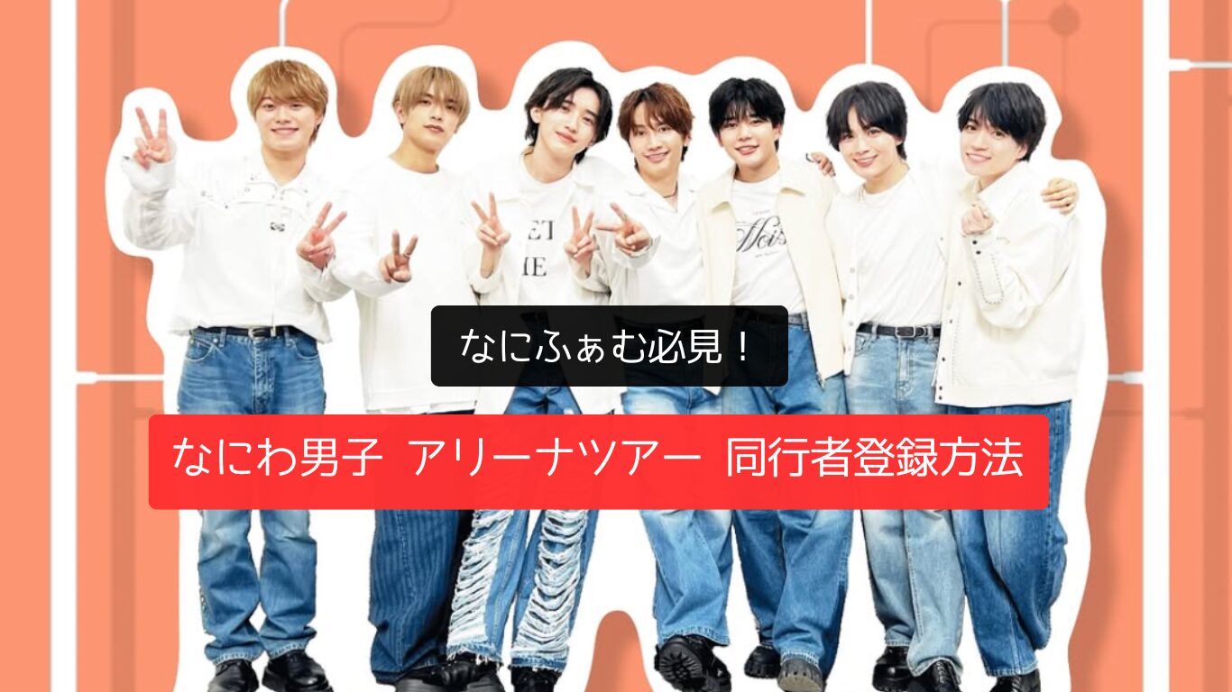 なにふぁむ必見！なにわ男子 アリーナツアー 同行者登録方法