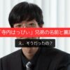 え、そうだったの？「寺内はっぴぃ」兄弟の名前と裏話
