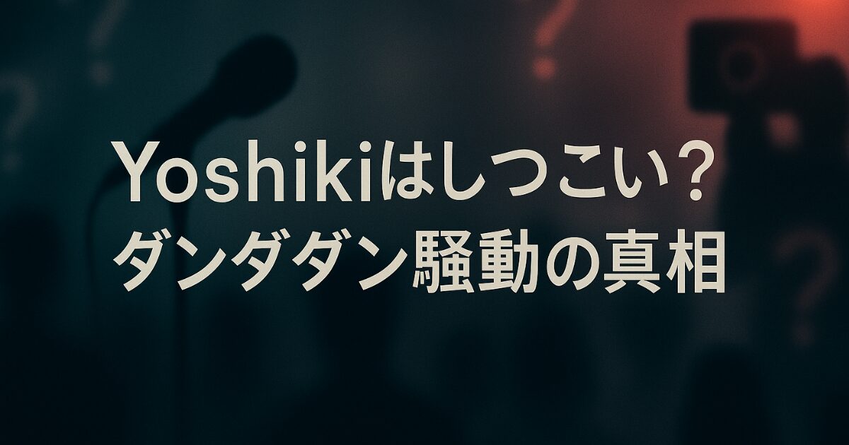 Yoshikiはしつこい？ダンダダン騒動の真相を徹底解説！筆者の意外な視点から考察