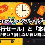 Amazonブラックフライデー2025「先行セール」と「本番」どっちが安い？損しない買い時を徹底解説【結論：迷わず買うべき】