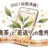 阿波晩茶がSNSで話題になっている理由、知っていますか？若返り研究との関係をまとめました