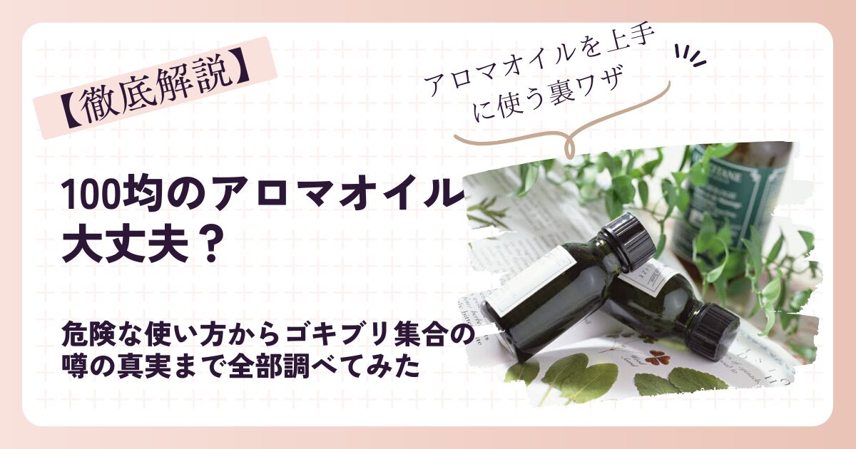 【徹底解説】100均のアロマオイルは大丈夫?危険な使い方からゴキブリ集合の噂の真実まで全部調べてみた